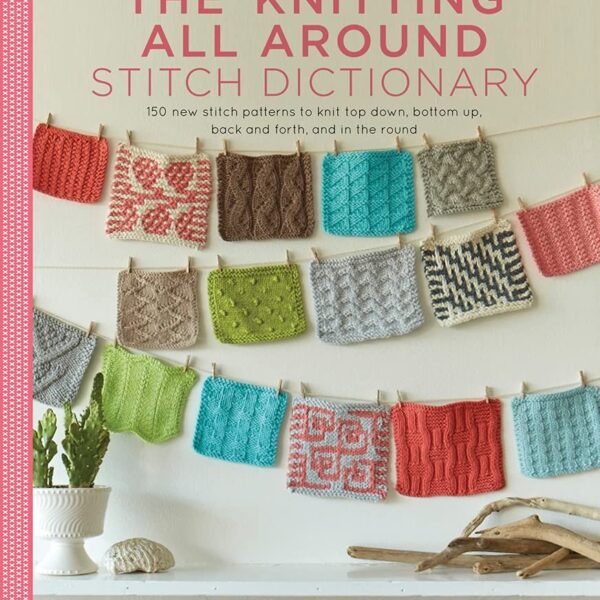The Knitting All Around Stitch Dictionary: 150 new stitch patterns to knit top down, bottom up, back and forth & in the round