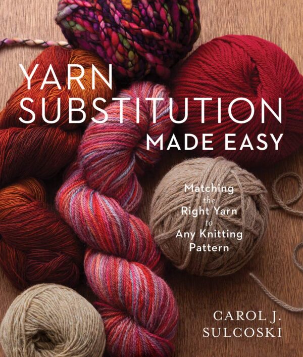 Yarn Substitution Made Easy : Matching the Right Yarn to Any Knitting Pattern