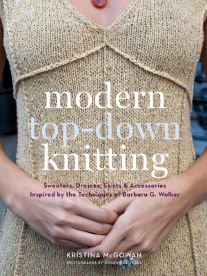 Modern Top-Down Knitting: Sweaters, Dresses, Skirts & Accessories Inspired by the Techniques of Barbara G. Walker